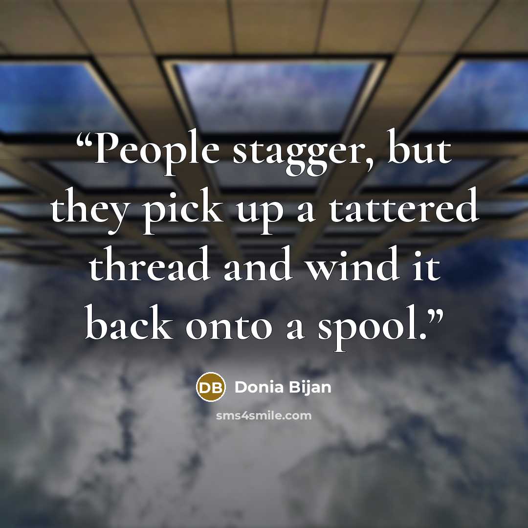 “People stagger, but they pick up a tattered thread and wind it back onto a spool.” quote by Donia Bijan