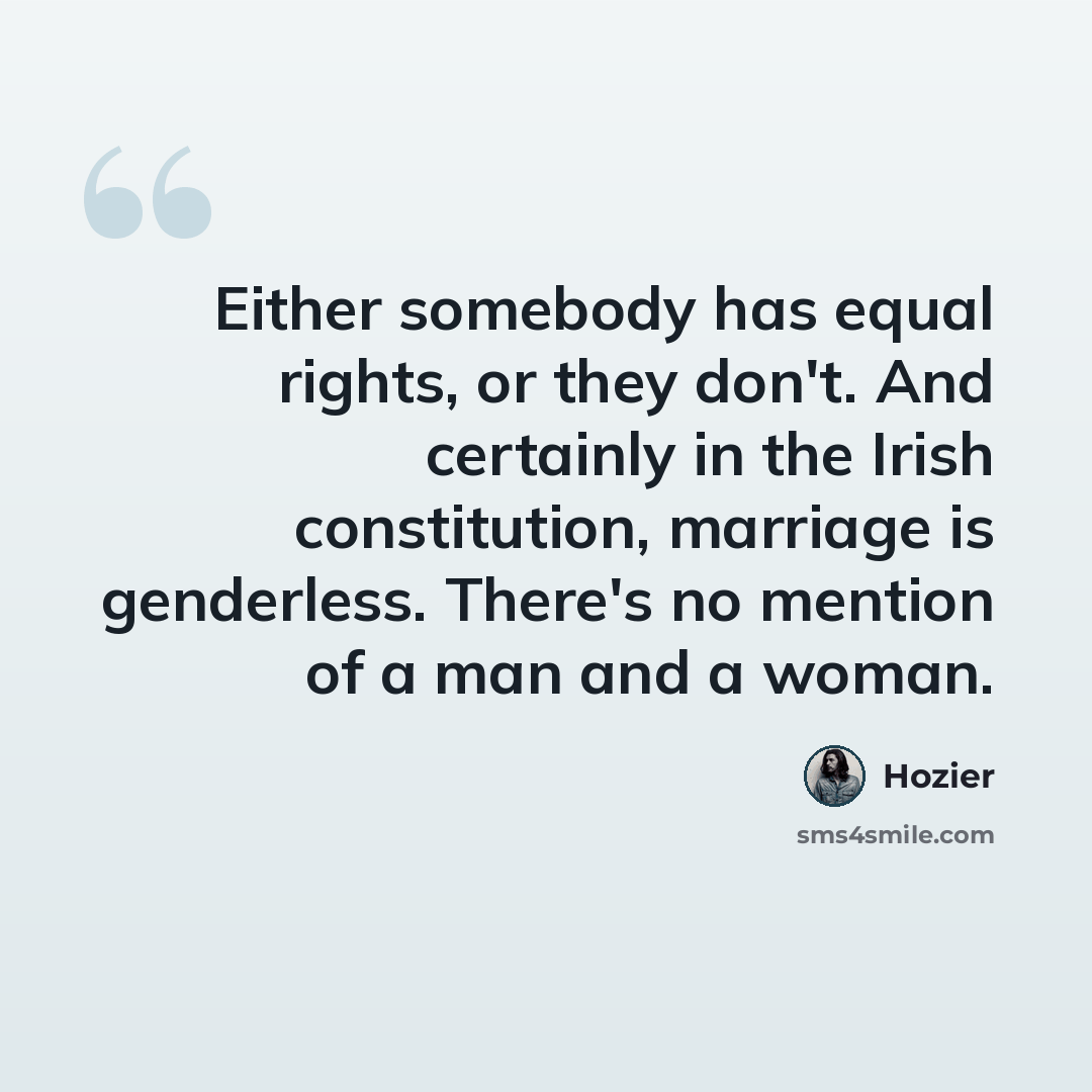 “Either somebody has equal rights, or they don't. And certainly in the Irish constitution, marriage is genderless. There's no mention of a man and a woman.” quote by Hozier