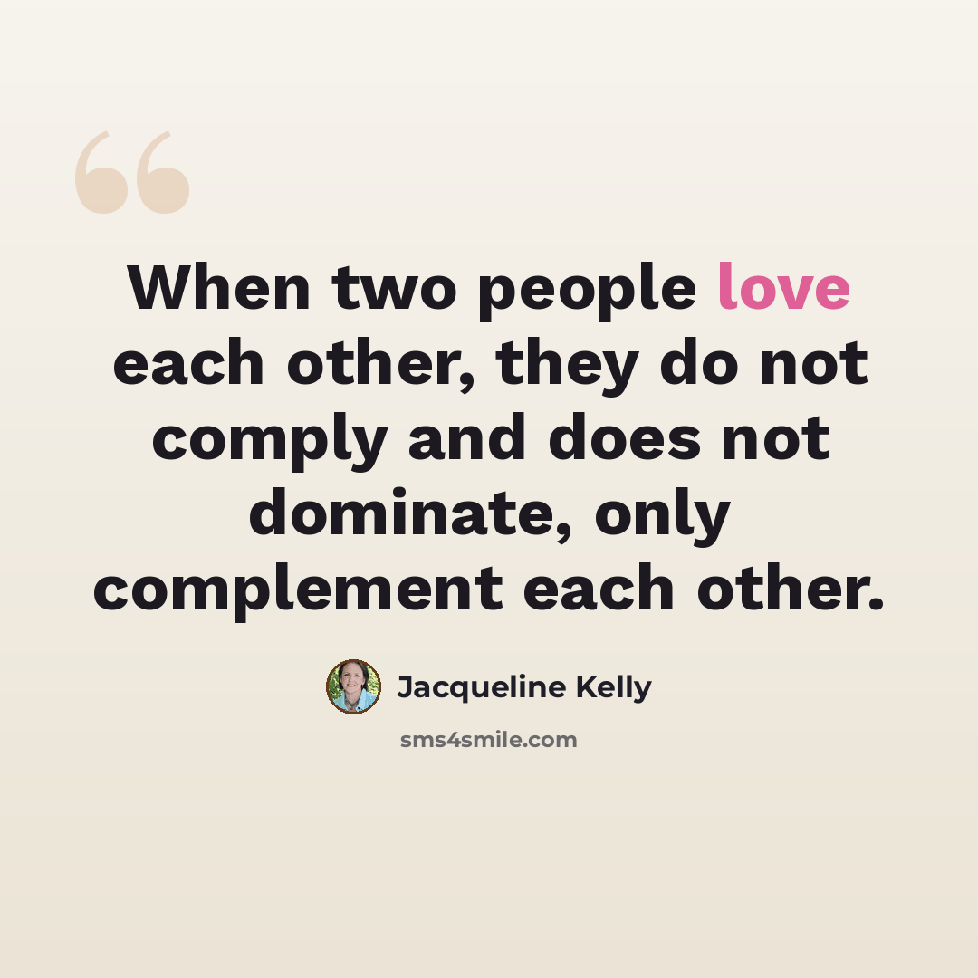 “When two people love each other, they do not comply and does not dominate, only complement each other.” quote by Jacqueline Kelly
