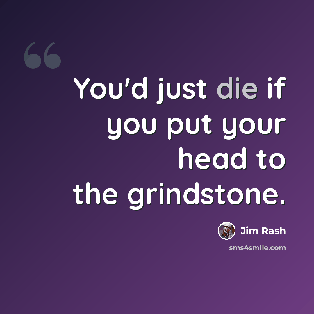 “You'd just die if you put your head to the grindstone.” quote by Jim Rash