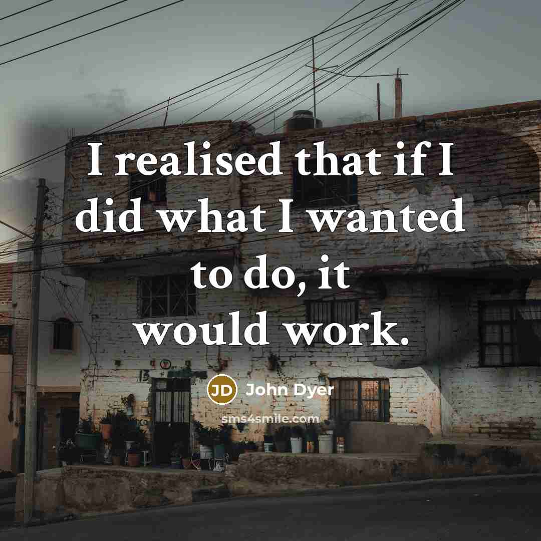 “I realised that if I did what I wanted to do, it would work.” quote by John Dyer