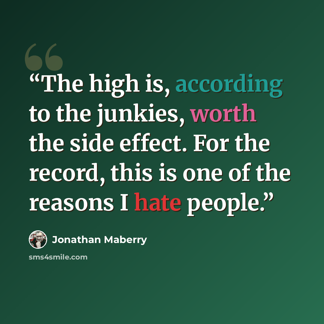 “The high is, according to the junkies, worth the side effect. For the record, this is one of the reasons I hate people.” quote by Jonathan Maberry