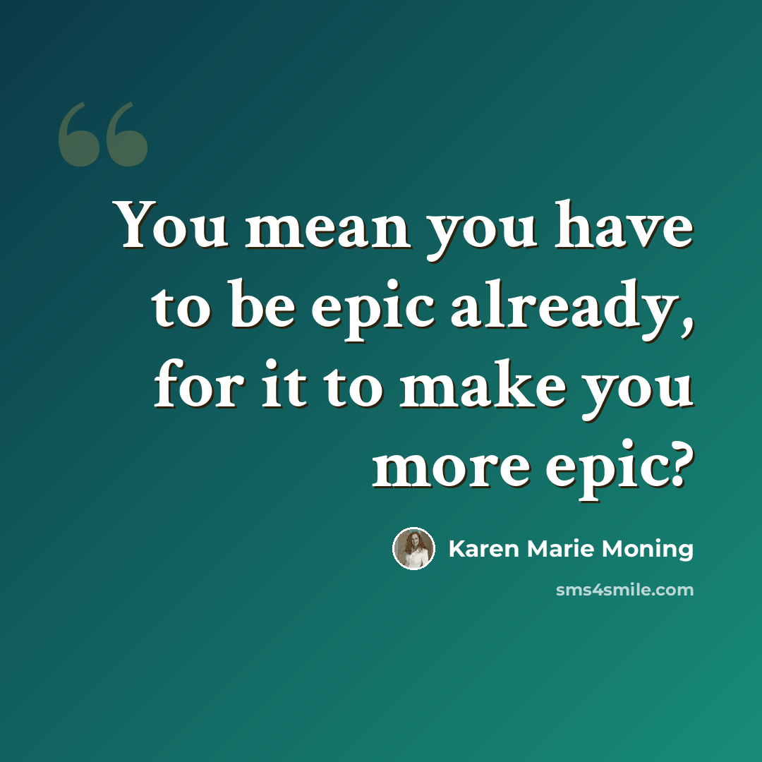 “You mean you have to be epic already, for it to make you more epic?” quote by Karen Marie Moning