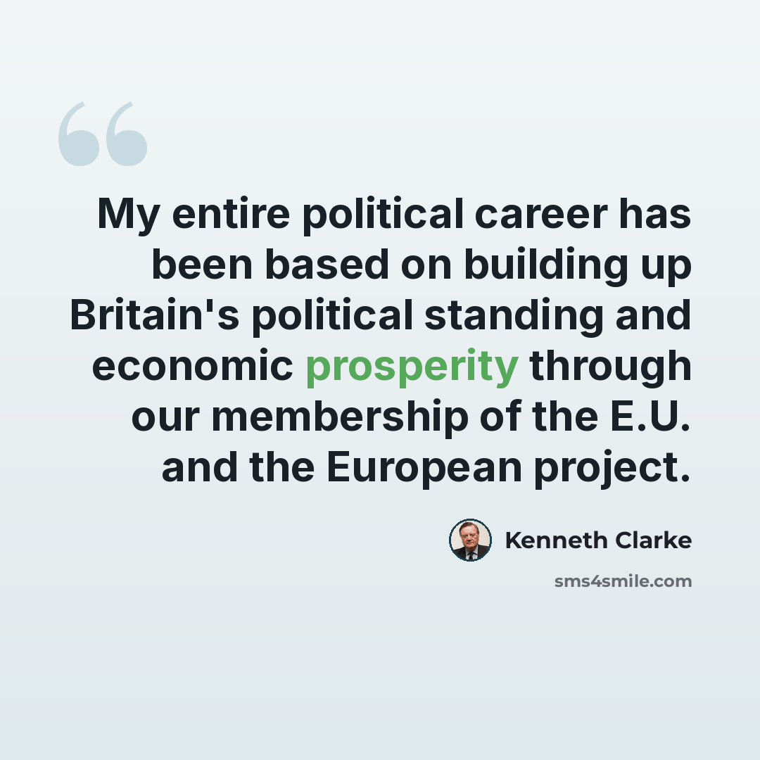 “My entire political career has been based on building up Britain's political standing and economic prosperity through our membership of the E.U. and the European project.” quote by Kenneth Clarke
