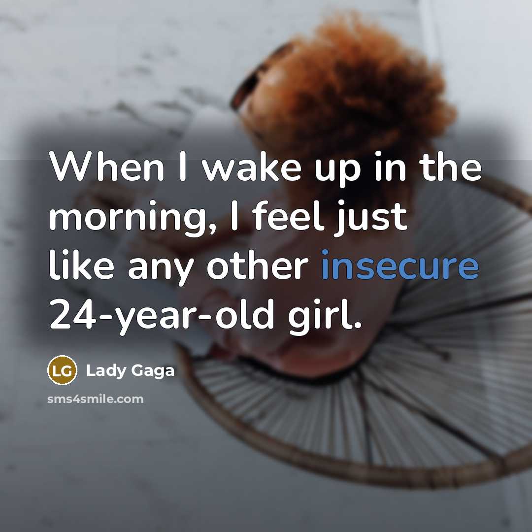 “When I wake up in the morning, I feel just like any other insecure 24-year-old girl.” quote by Lady Gaga