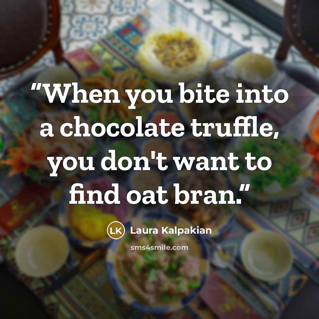 “When you bite into a chocolate truffle, you don't want to find oat bran.” quote by Laura Kalpakian