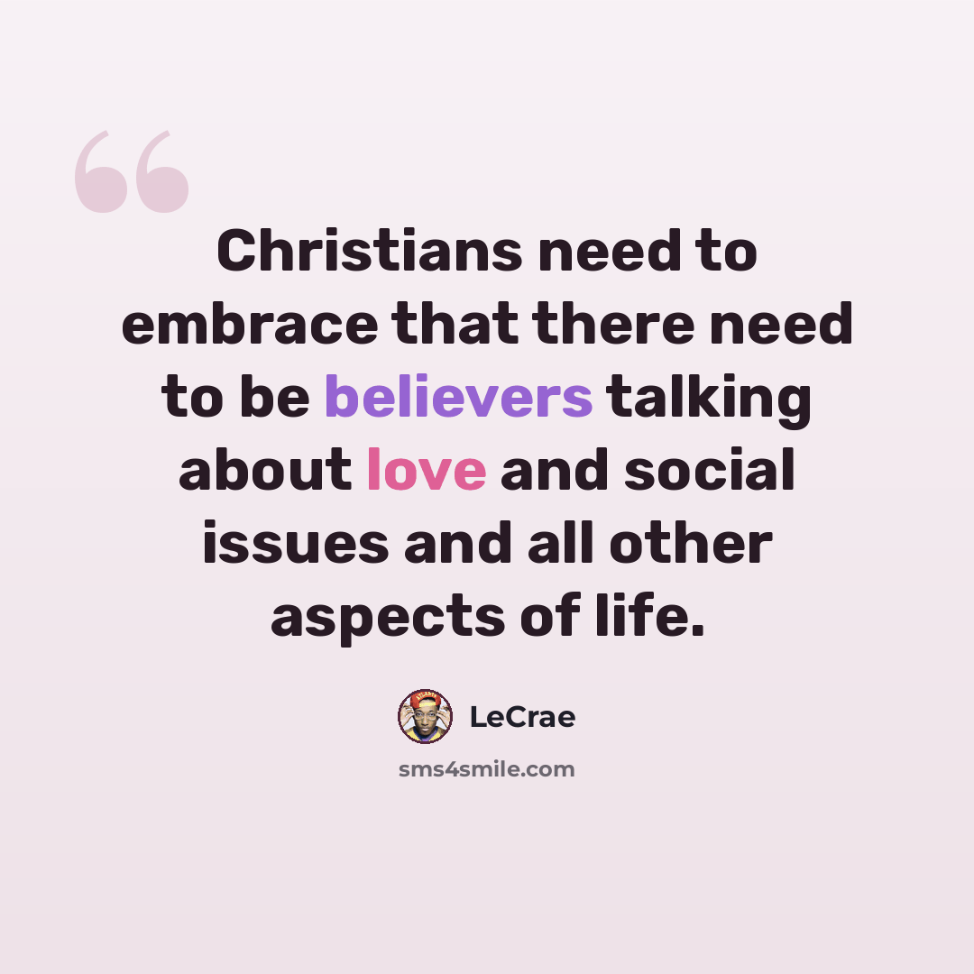 “Christians need to embrace that there need to be believers talking about love and social issues and all other aspects of life.” quote by Lecrae