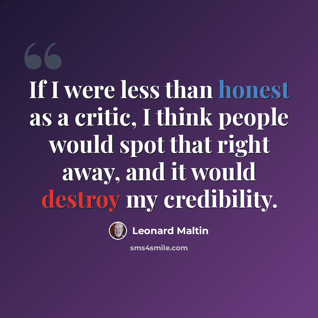“If I were less than honest as a critic, I think people would spot that right away, and it would destroy my credibility.” quote by Leonard Maltin