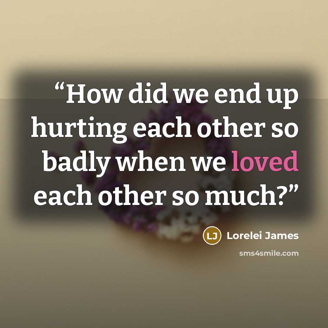 “How did we end up hurting each other so badly when we loved each other so much?” quote by Lorelei James