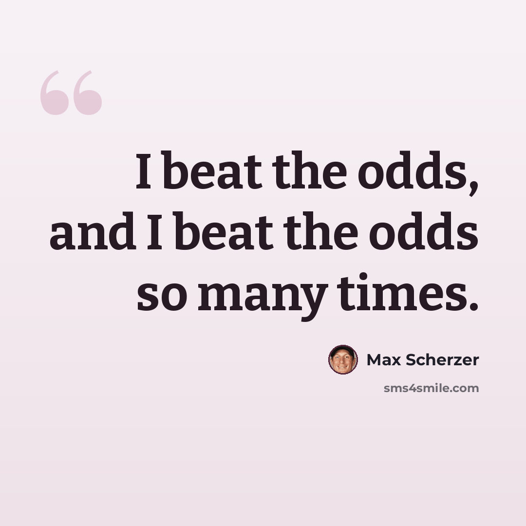“I beat the odds, and I beat the odds so many times.” quote by Max Scherzer