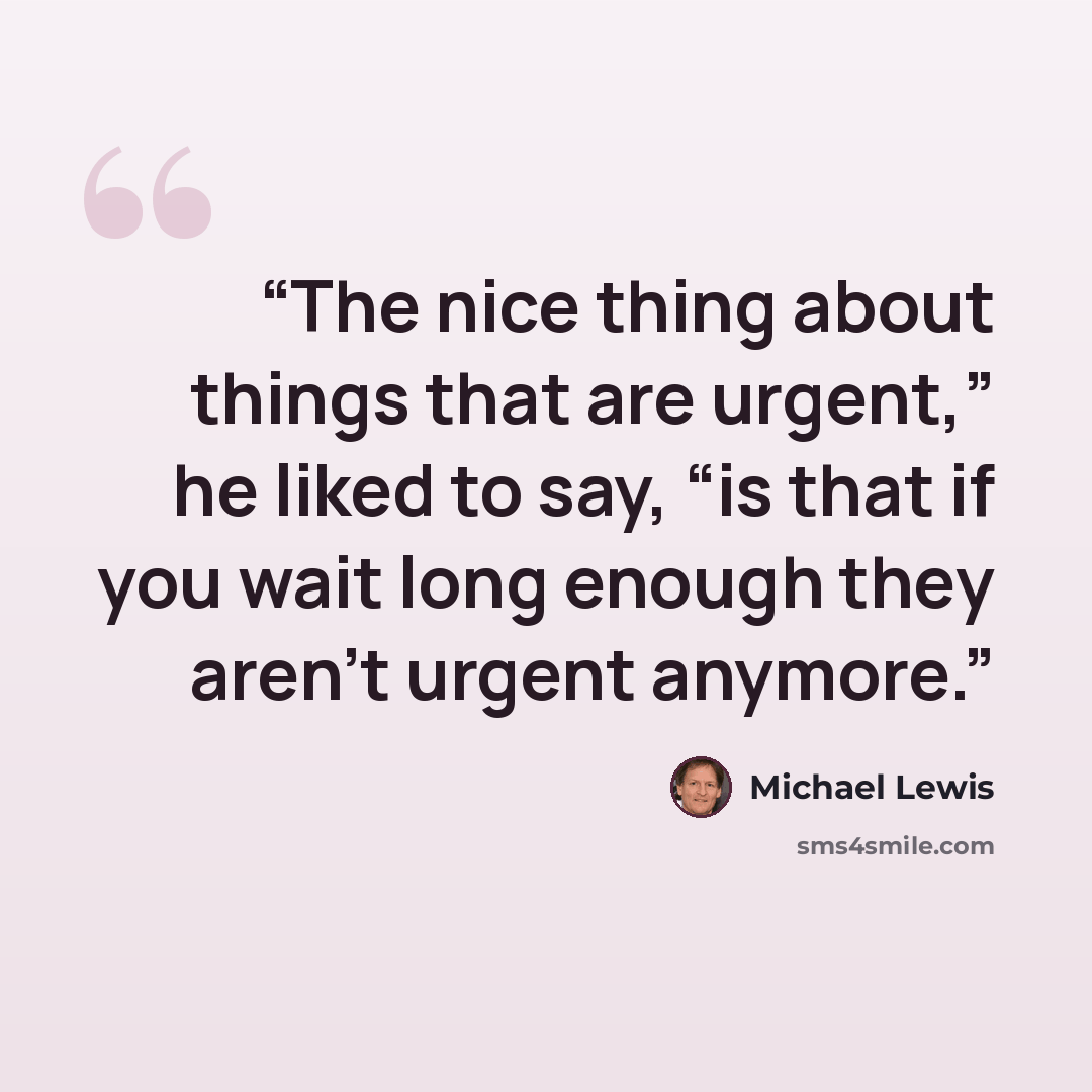 “The nice thing about things that are urgent,” he liked to say, “is that if you wait long enough they aren’t urgent anymore.” quote by Michael Lewis