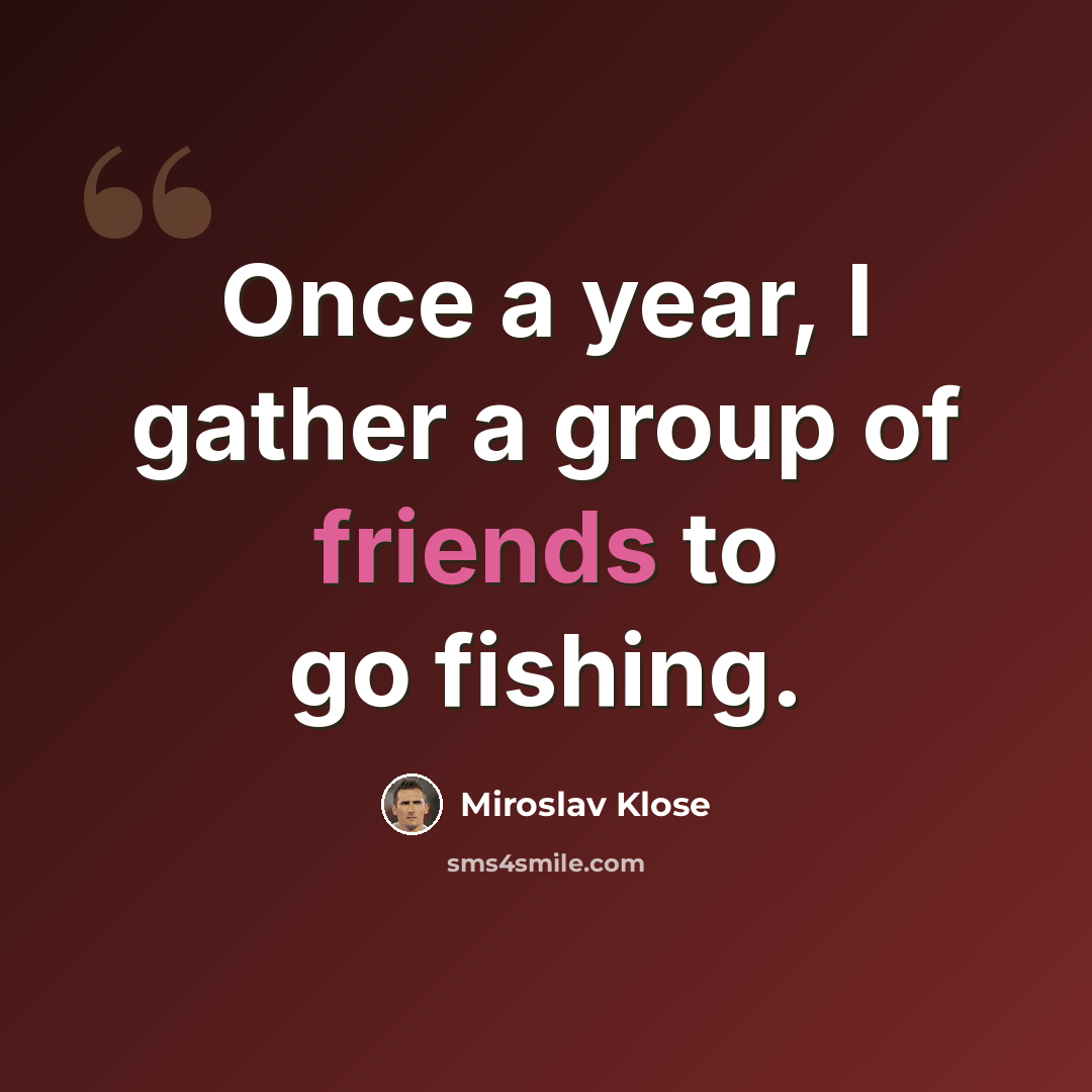 “Once a year, I gather a group of friends to go fishing.” quote by Miroslav Klose