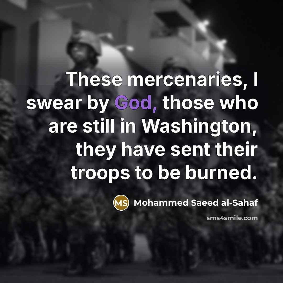 “These mercenaries, I swear by God, those who are still in Washington, they have sent their troops to be burned.” quote by Mohammed Saeed al-Sahaf