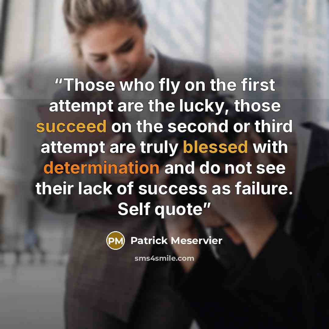 “Those who fly on the first attempt are the lucky, those succeed on the second or third attempt are truly blessed with determination and do not see their lack of success as failure. Self quote” quote by Patrick Meservier