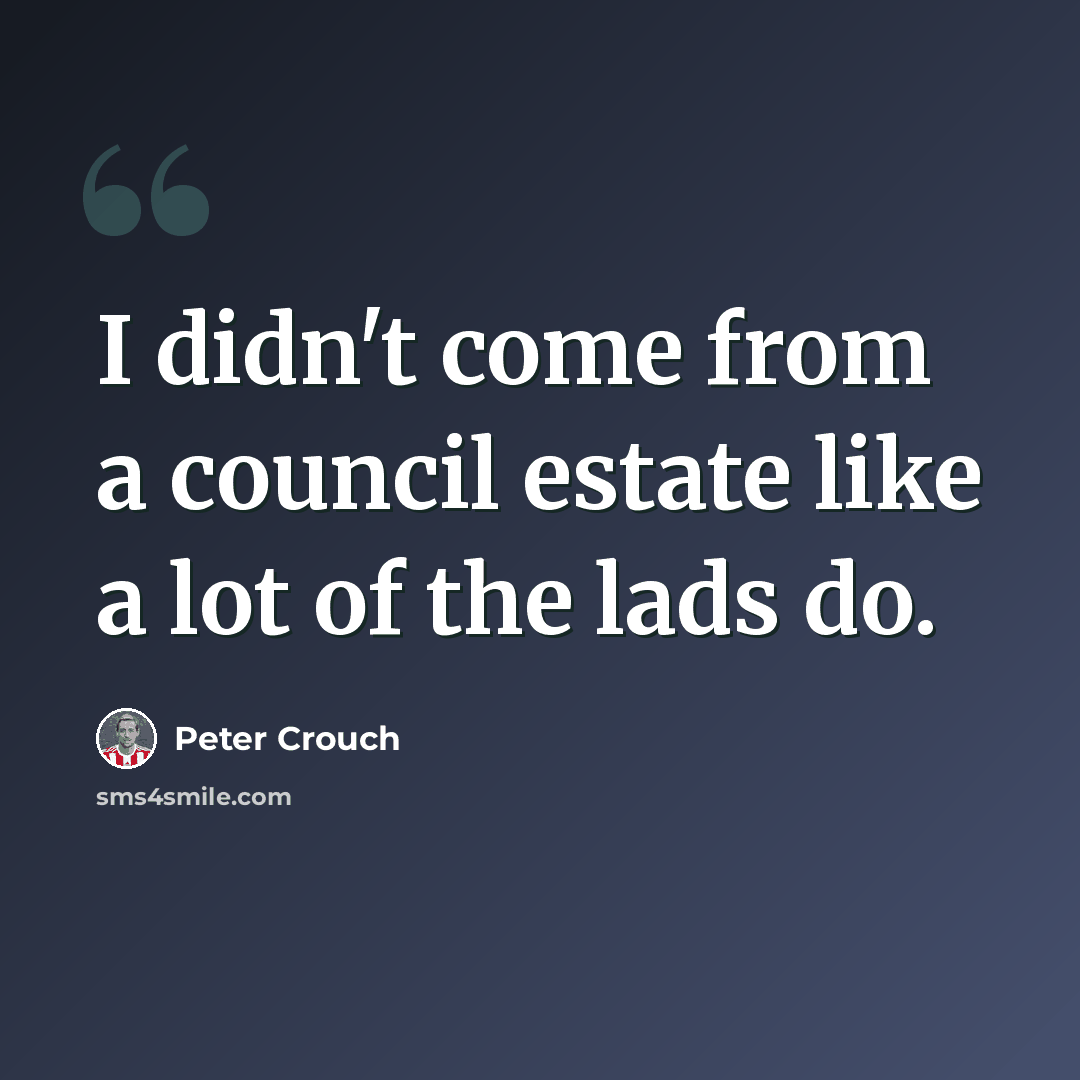 “I didn't come from a council estate like a lot of the lads do.” quote by Peter Crouch