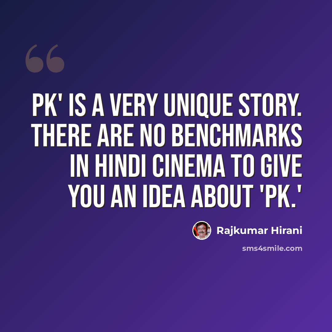 “PK' is a very unique story. There are no benchmarks in Hindi cinema to give you an idea about 'PK.'” quote by Rajkumar Hirani