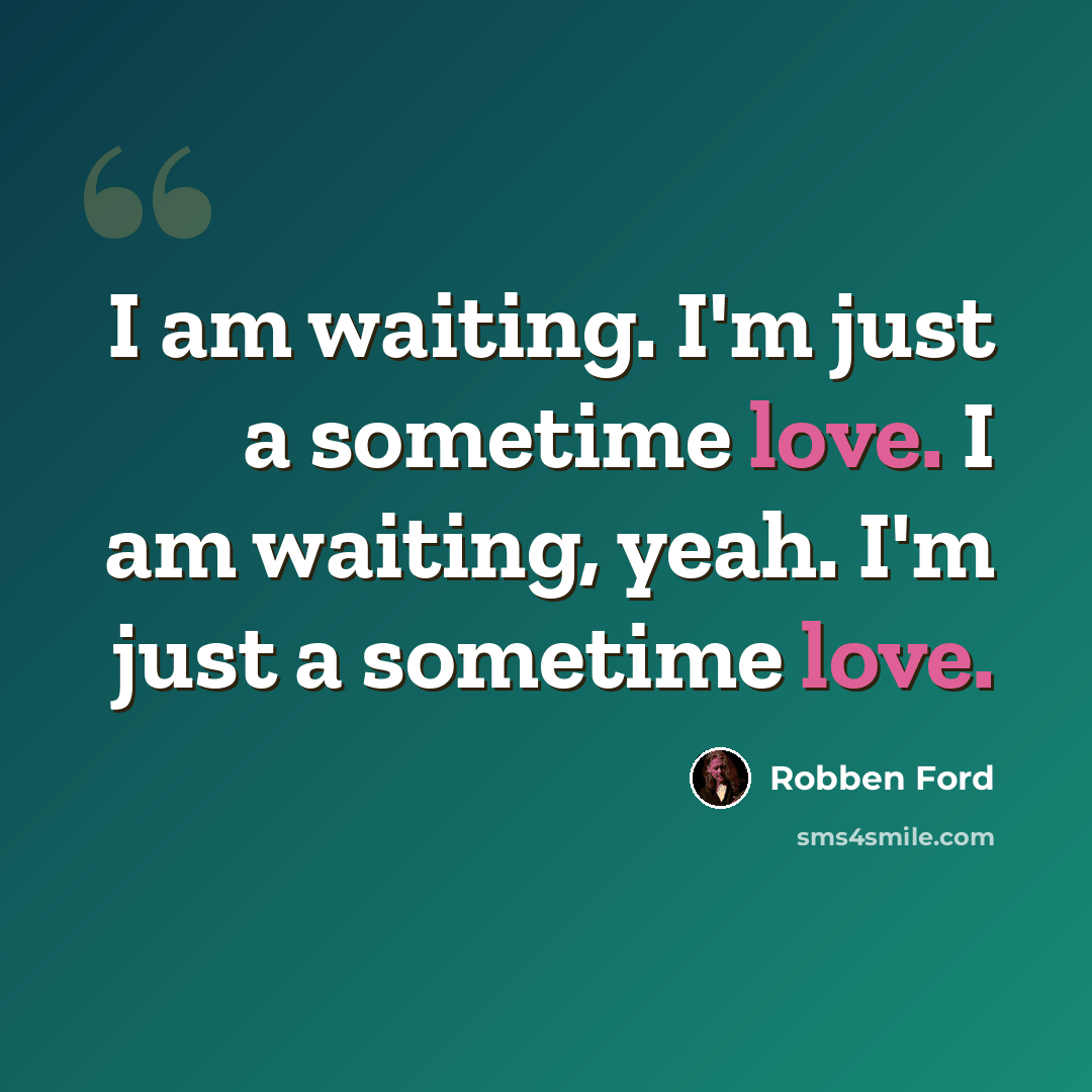 “I am waiting. I'm just a sometime love. I am waiting, yeah. I'm just a sometime love.” quote by Robben Ford
