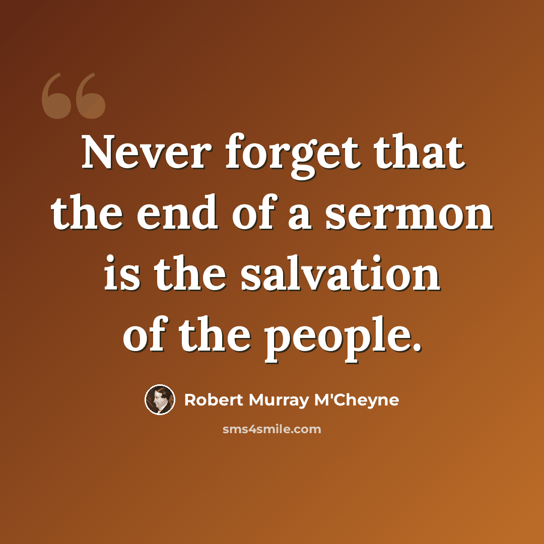 “Never forget that the end of a sermon is the salvation of the people.” quote by Robert Murray M'Cheyne