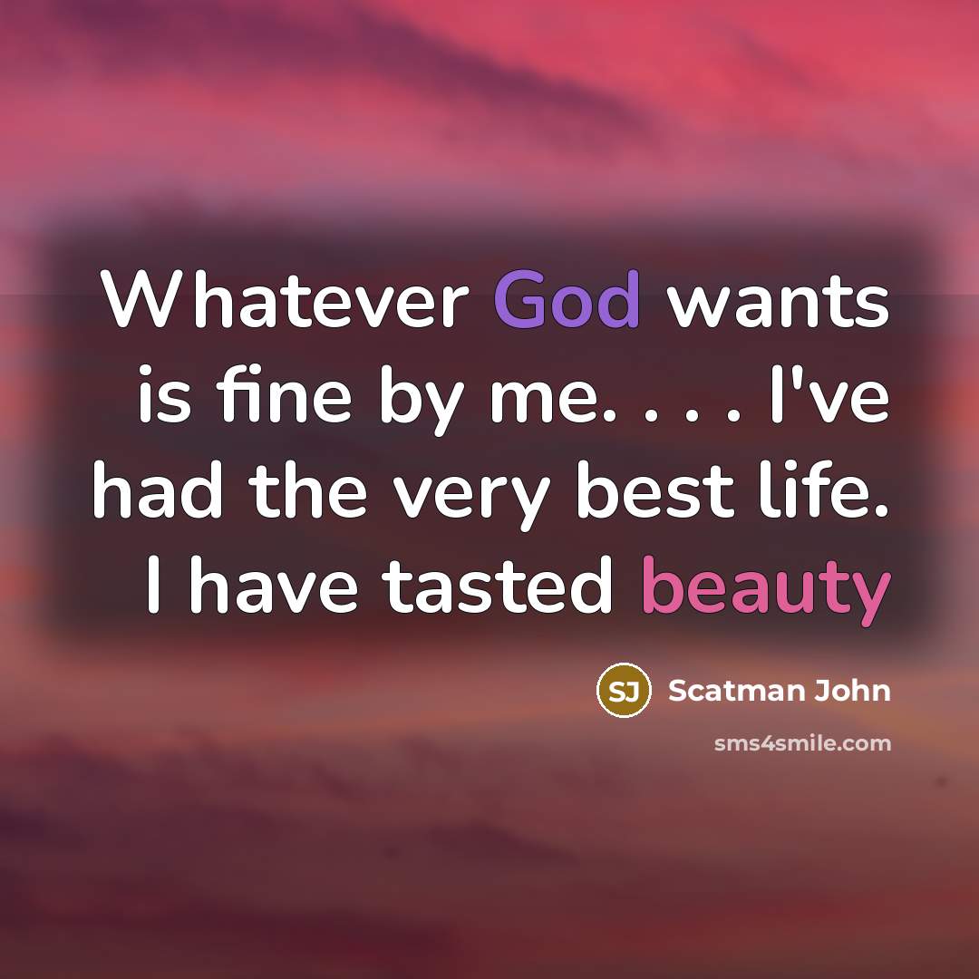 “Whatever God wants is fine by me. . . . I've had the very best life. I have tasted beauty” quote by Scatman John