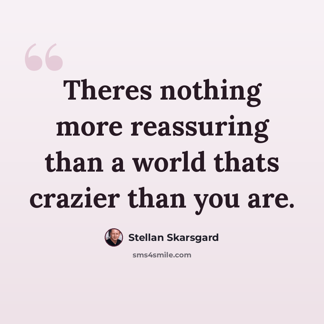“Theres nothing more reassuring than a world thats crazier than you are.” quote by Stellan Skarsgard