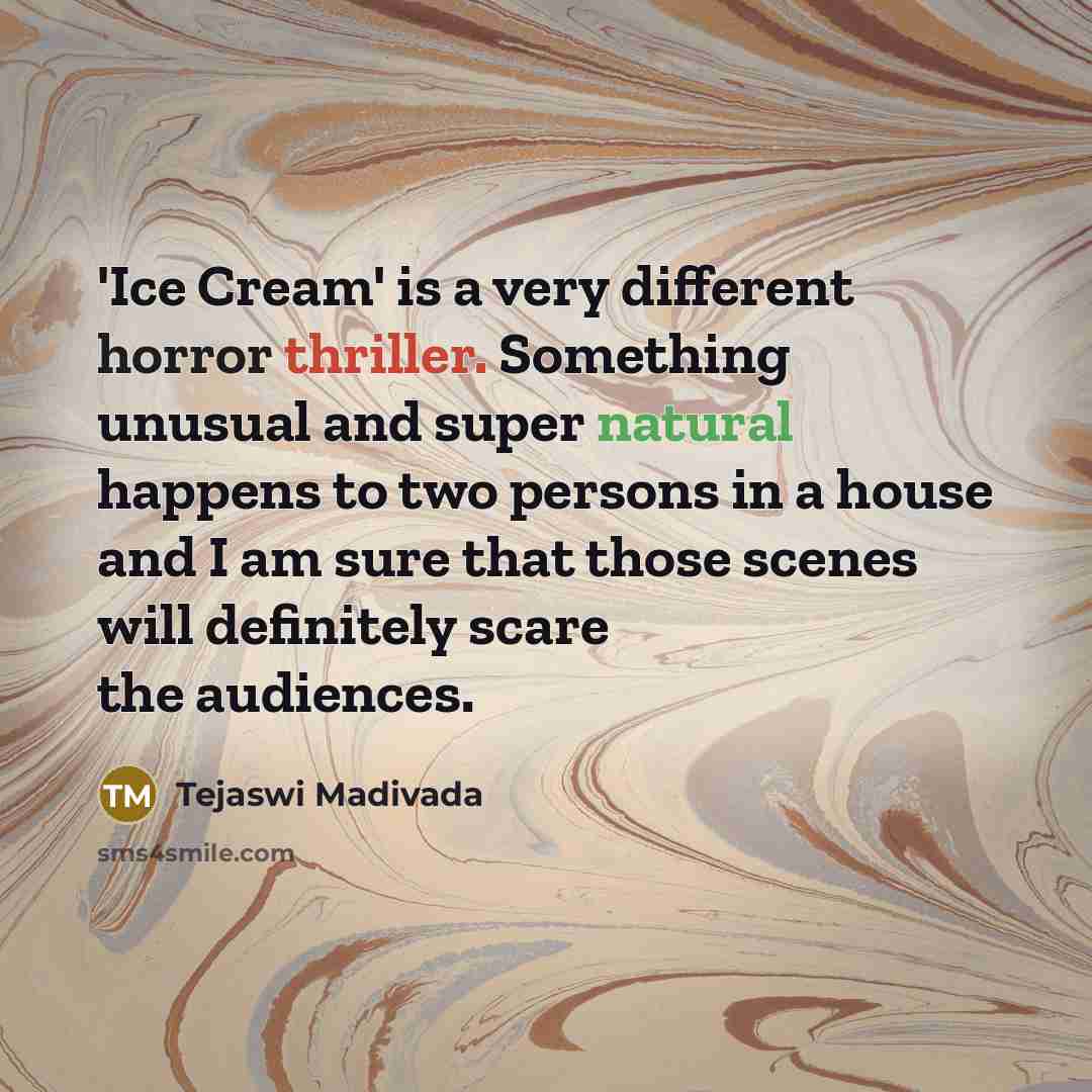 “'Ice Cream' is a very different horror thriller. Something unusual and super natural happens to two persons in a house and I am sure that those scenes will definitely scare the audiences.” quote by Tejaswi Madivada