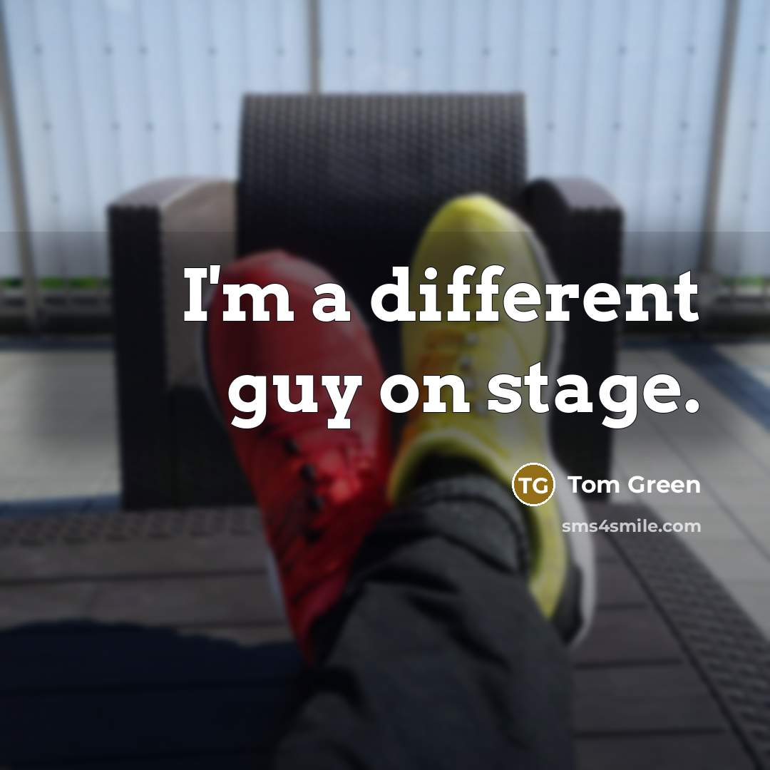 “I'm a different guy on stage.” quote by Tom Green