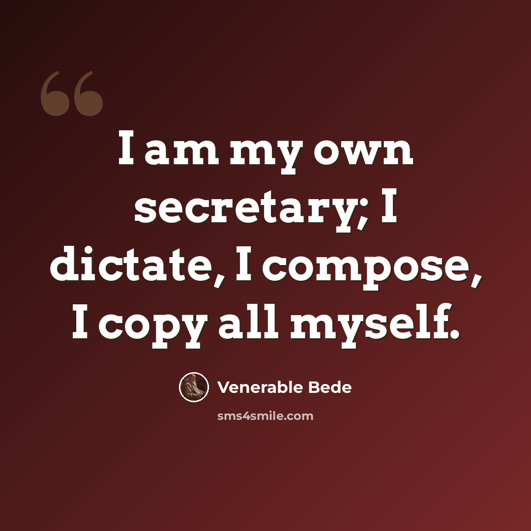 “I am my own secretary; I dictate, I compose, I copy all myself.” quote by Venerable Bede