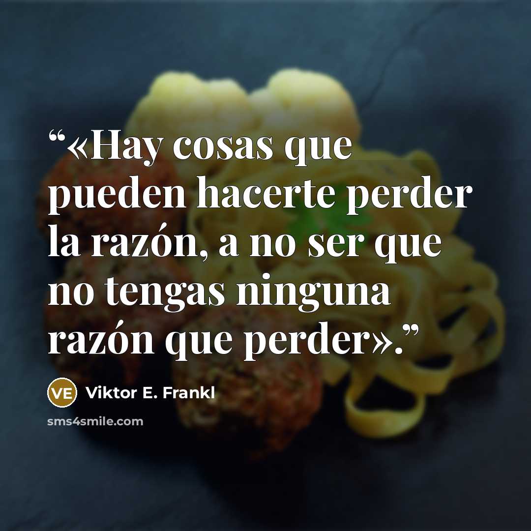 “«Hay cosas que pueden hacerte perder la razón, a no ser que no tengas ninguna razón que perder».” quote by Viktor E. Frankl