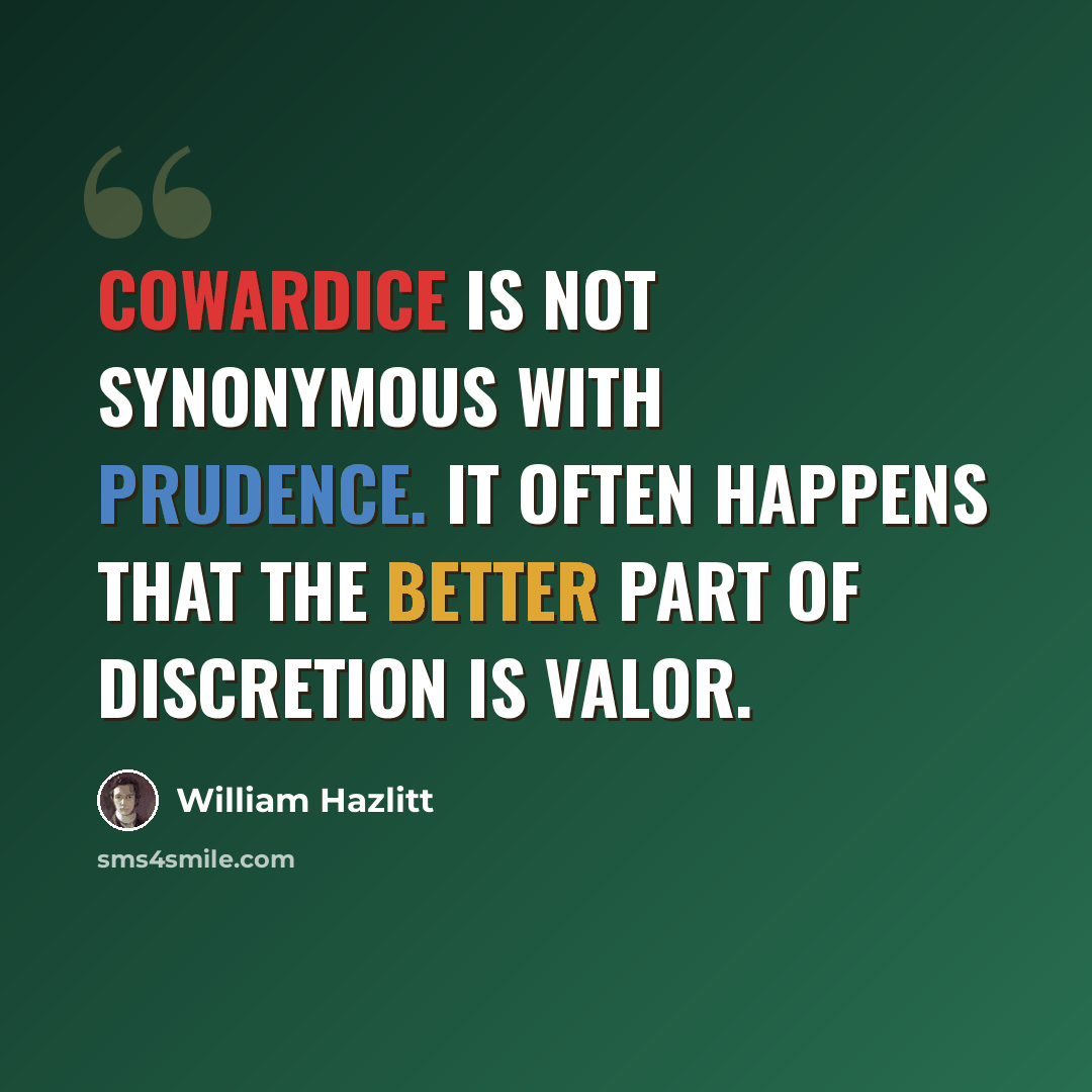 “Cowardice is not synonymous with prudence. It often happens that the better part of discretion is valor.” quote by William Hazlitt