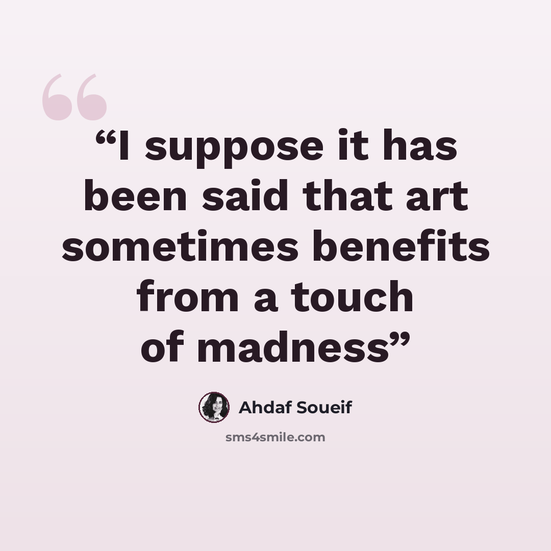 “I suppose it has been said that art sometimes benefits from a touch of madness” quote by Ahdaf Soueif