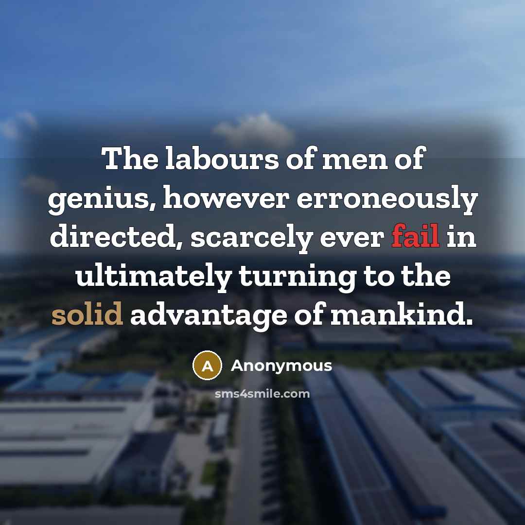 “The labours of men of genius, however erroneously directed, scarcely ever fail in ultimately turning to the solid advantage of mankind.” quote by Anonymous