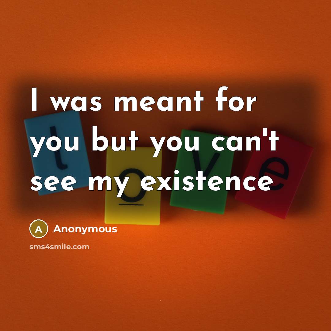 “I was meant for you but you can't see my existence” quote by Anonymous