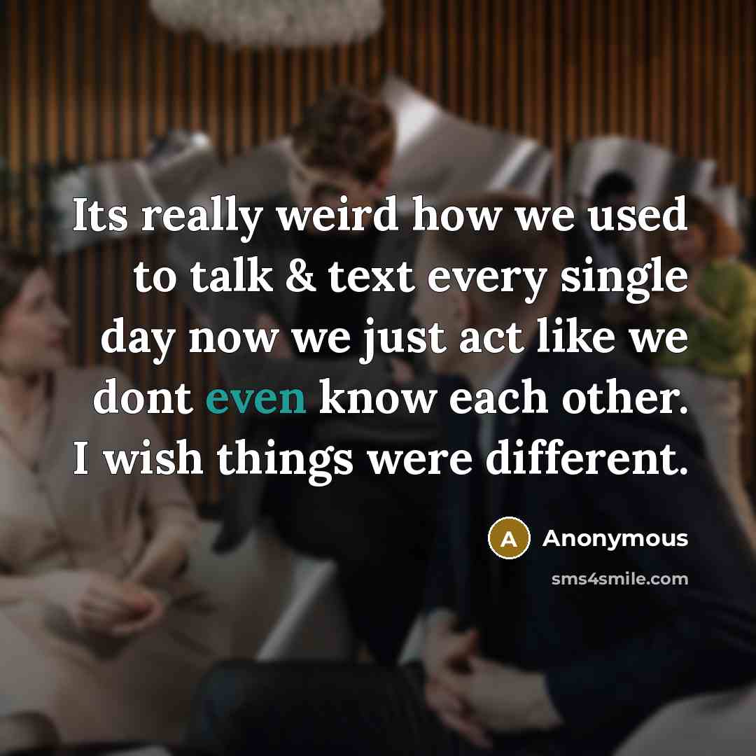 “Its really weird how we used to talk & text every single day now we just act like we dont even know each other. I wish things were different.” quote by Anonymous