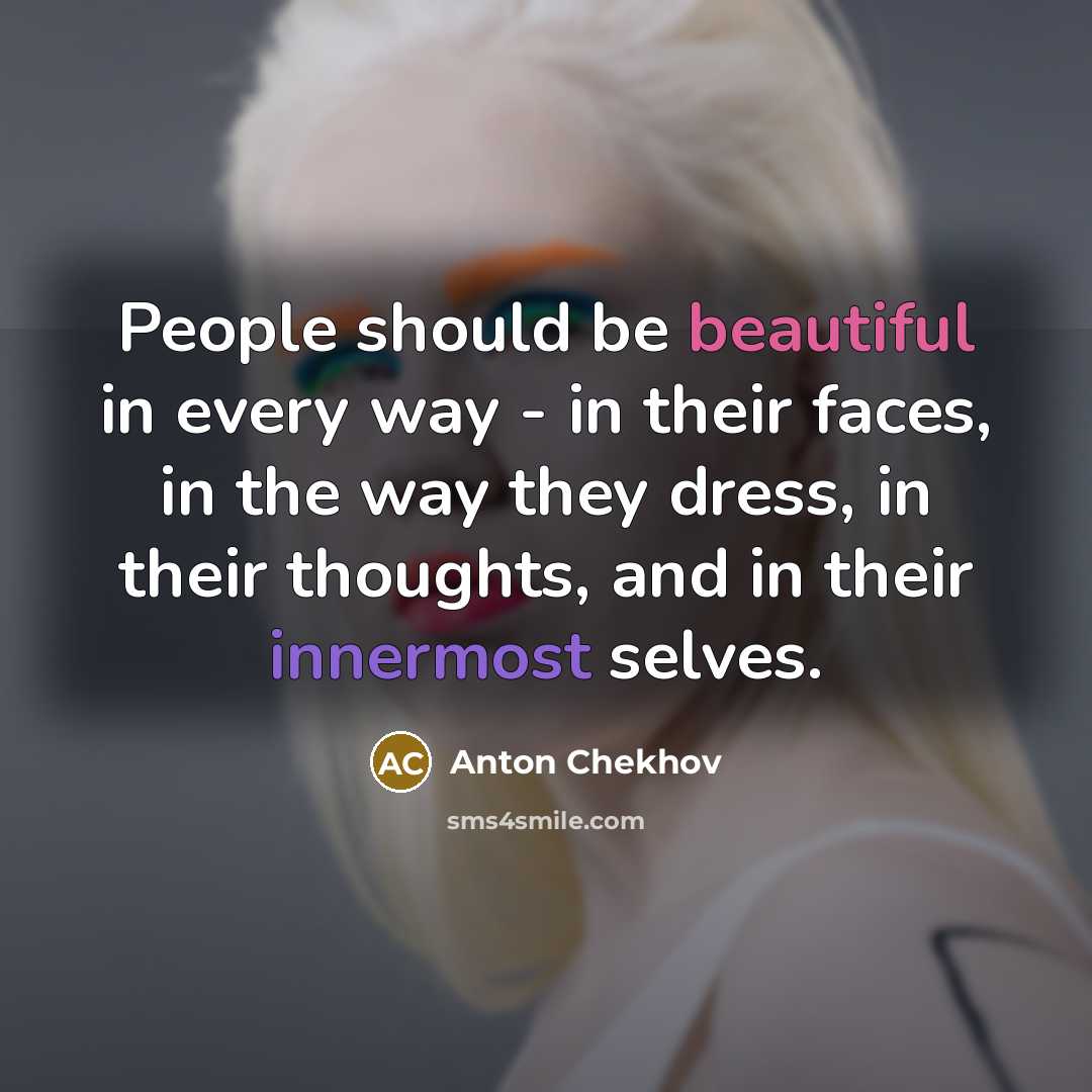“People should be beautiful in every way - in their faces, in the way they dress, in their thoughts, and in their innermost selves.” quote by Anton Chekhov