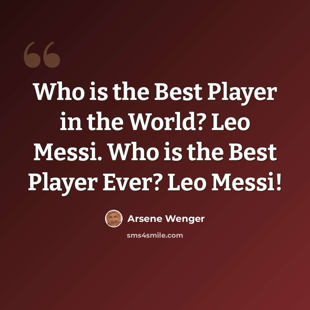 “Who is the Best Player in the World? Leo Messi. Who is the Best Player Ever? Leo Messi!” quote by Arsene Wenger