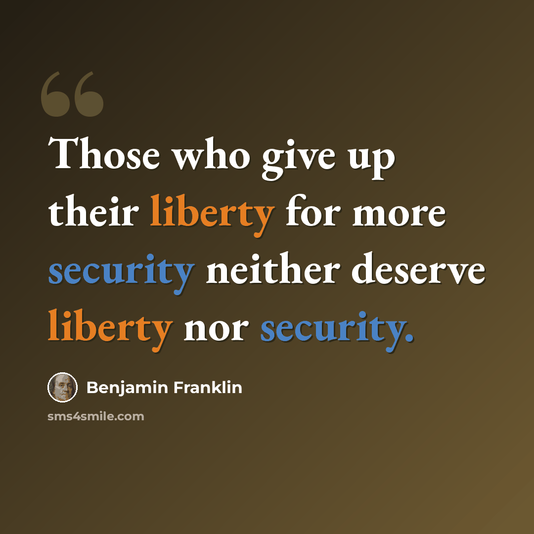 “Those who give up their liberty for more security neither deserve liberty nor security.” quote by Benjamin Franklin