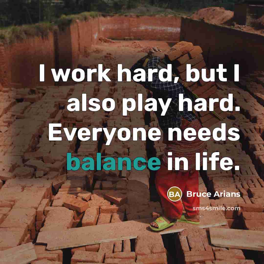 “I work hard, but I also play hard. Everyone needs balance in life.” quote by Bruce Arians