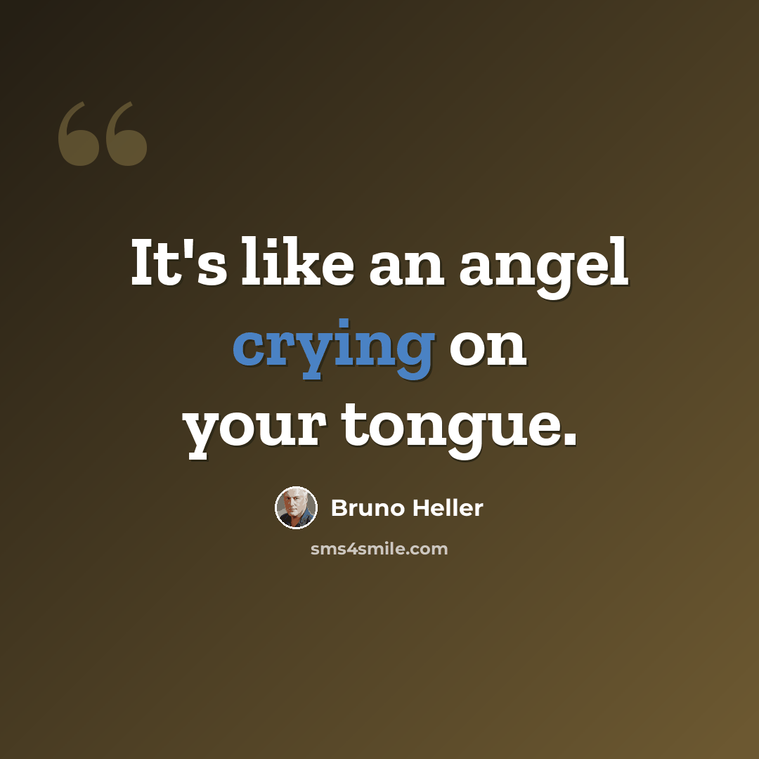 “It's like an angel crying on your tongue.” quote by Bruno Heller