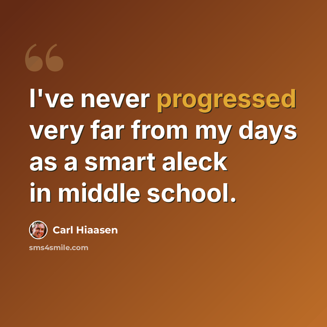 “I've never progressed very far from my days as a smart aleck in middle school.” quote by Carl Hiaasen