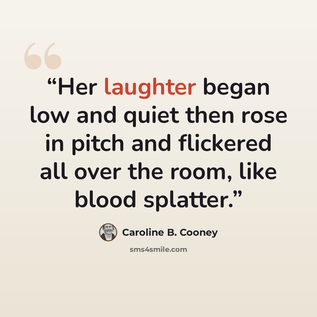 “Her laughter began low and quiet then rose in pitch and flickered all over the room, like blood splatter.” quote by Caroline B. Cooney