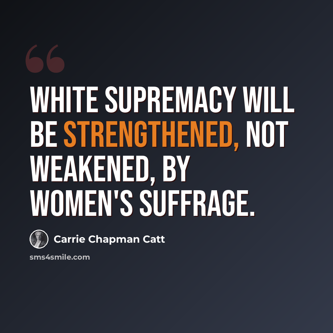“White supremacy will be strengthened, not weakened, by women's suffrage.” quote by Carrie Chapman Catt
