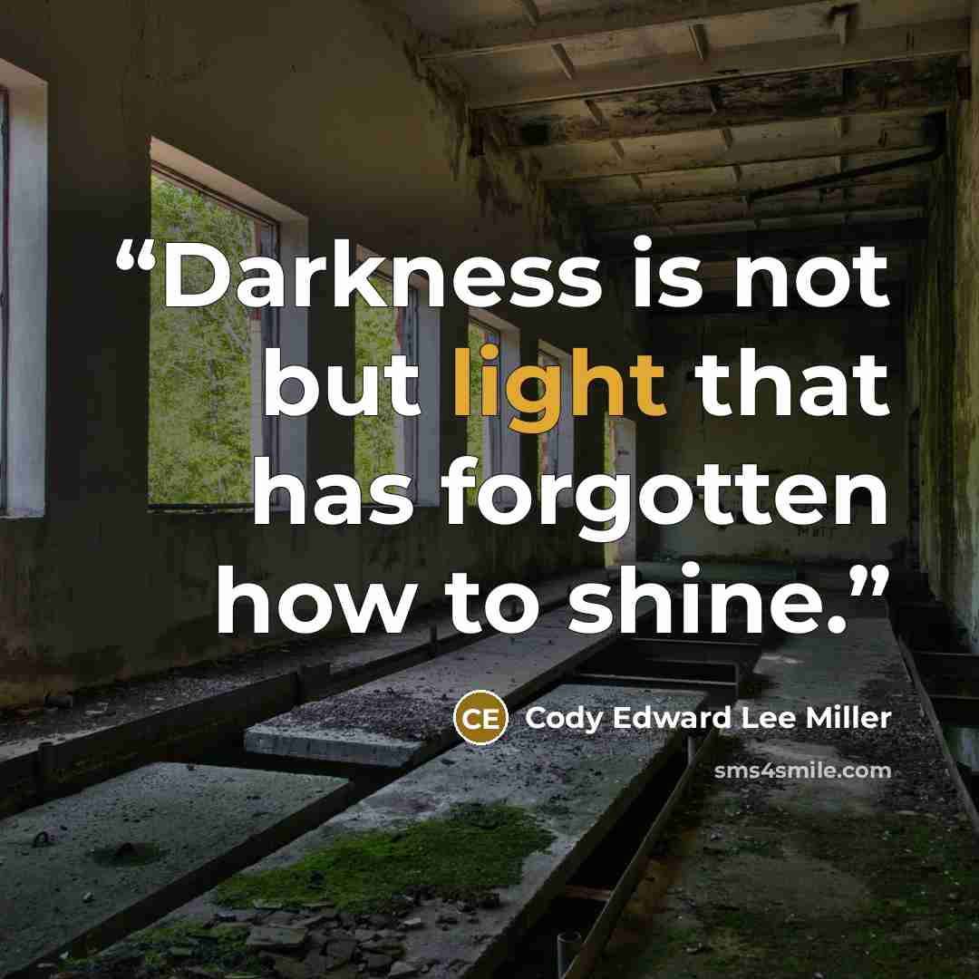 “Darkness is not but light that has forgotten how to shine.” quote by Cody Edward Lee Miller