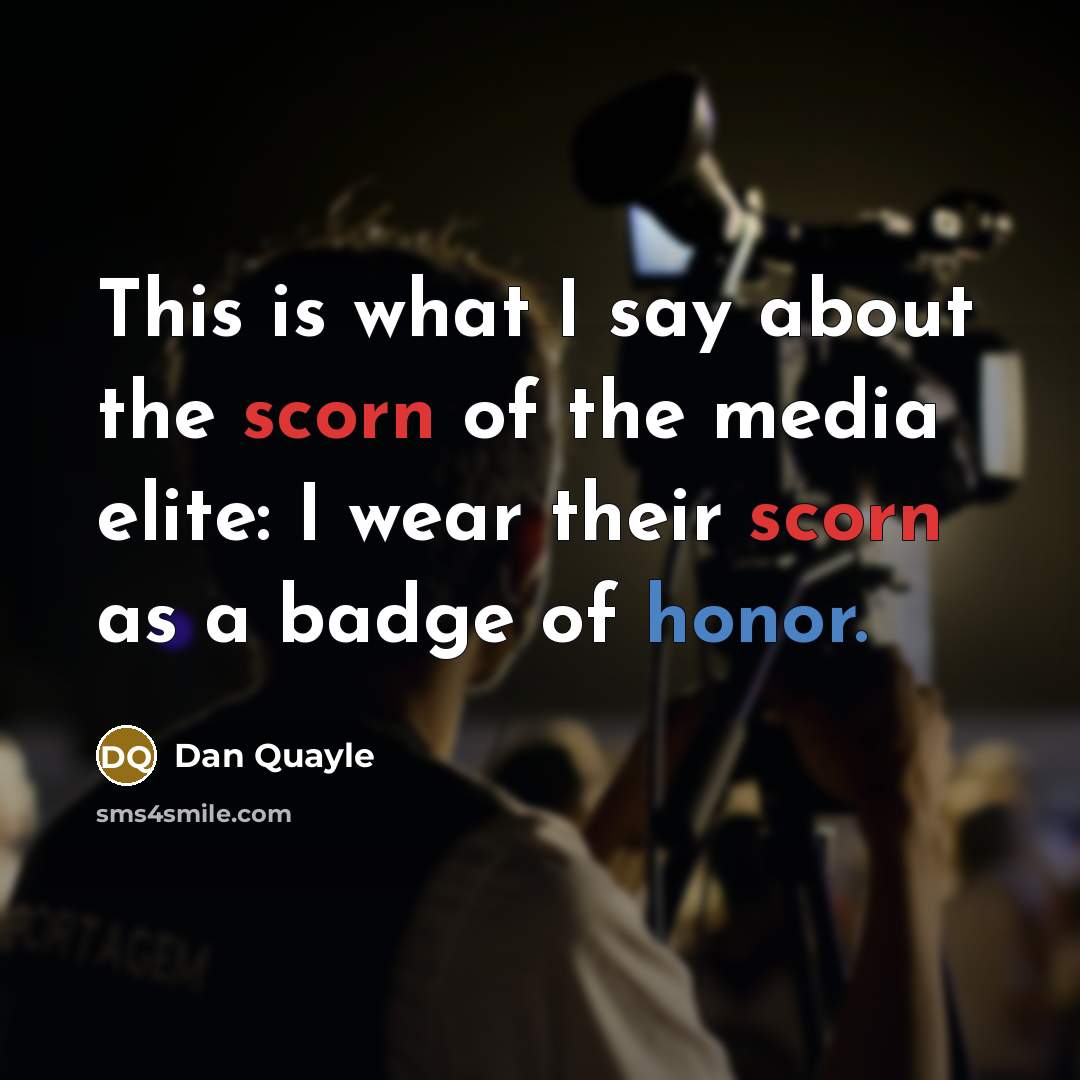 “This is what I say about the scorn of the media elite: I wear their scorn as a badge of honor.” quote by Dan Quayle