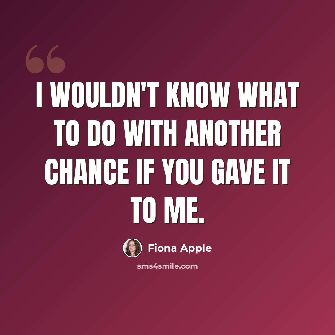 “I wouldn't know what to do with another chance if you gave it to me.” quote by Fiona Apple