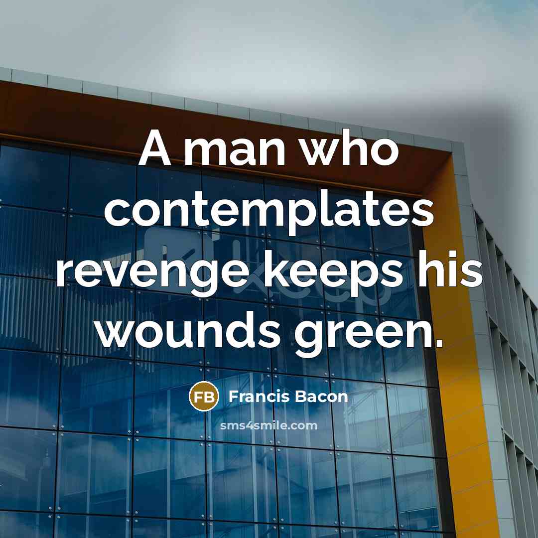 “A man who contemplates revenge keeps his wounds green.” quote by Francis Bacon