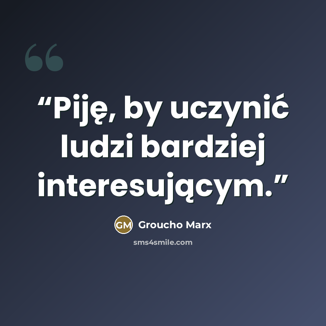 “Piję, by uczynić ludzi bardziej interesującym.” quote by Groucho Marx