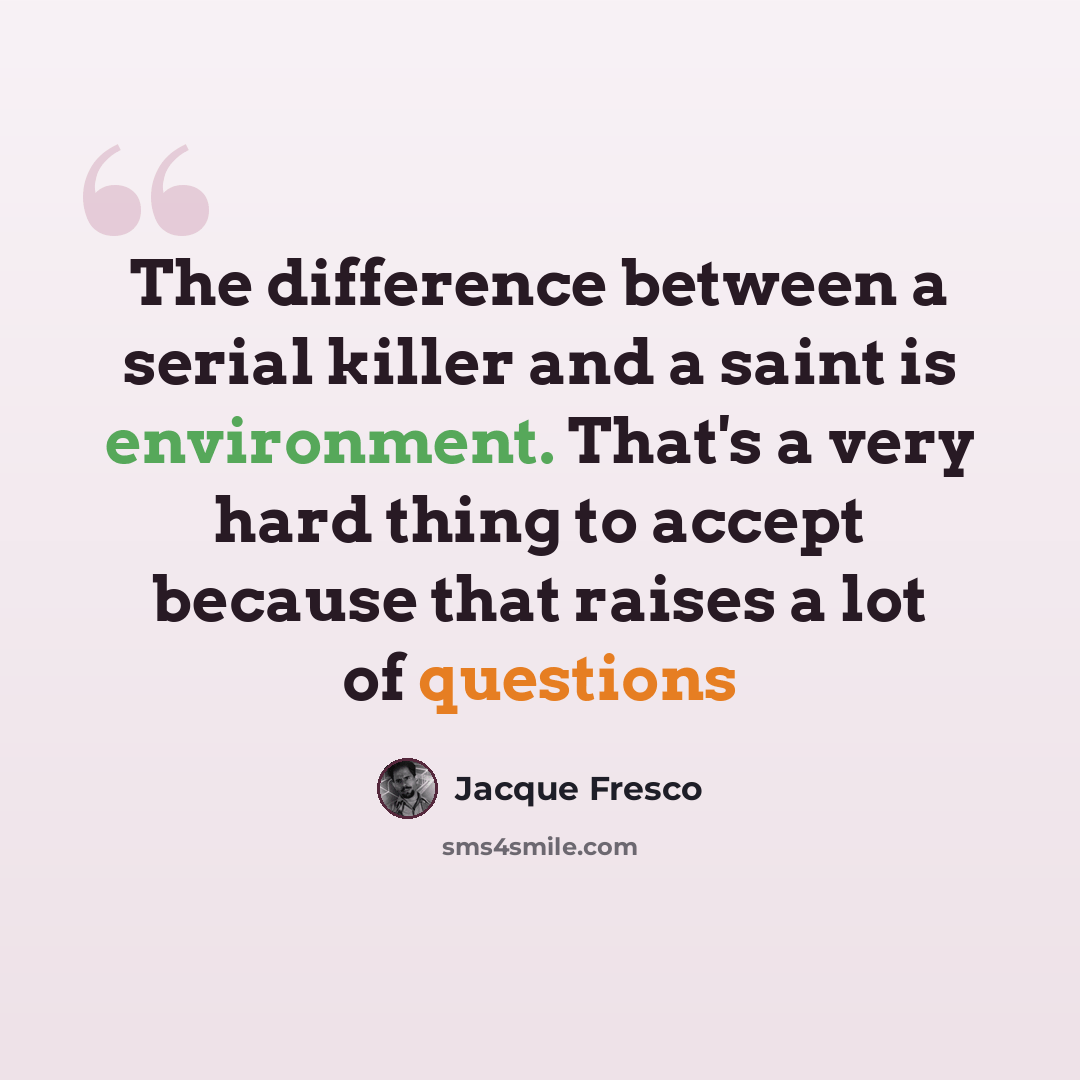 “The difference between a serial killer and a saint is environment. That's a very hard thing to accept because that raises a lot of questions” quote by Jacque Fresco