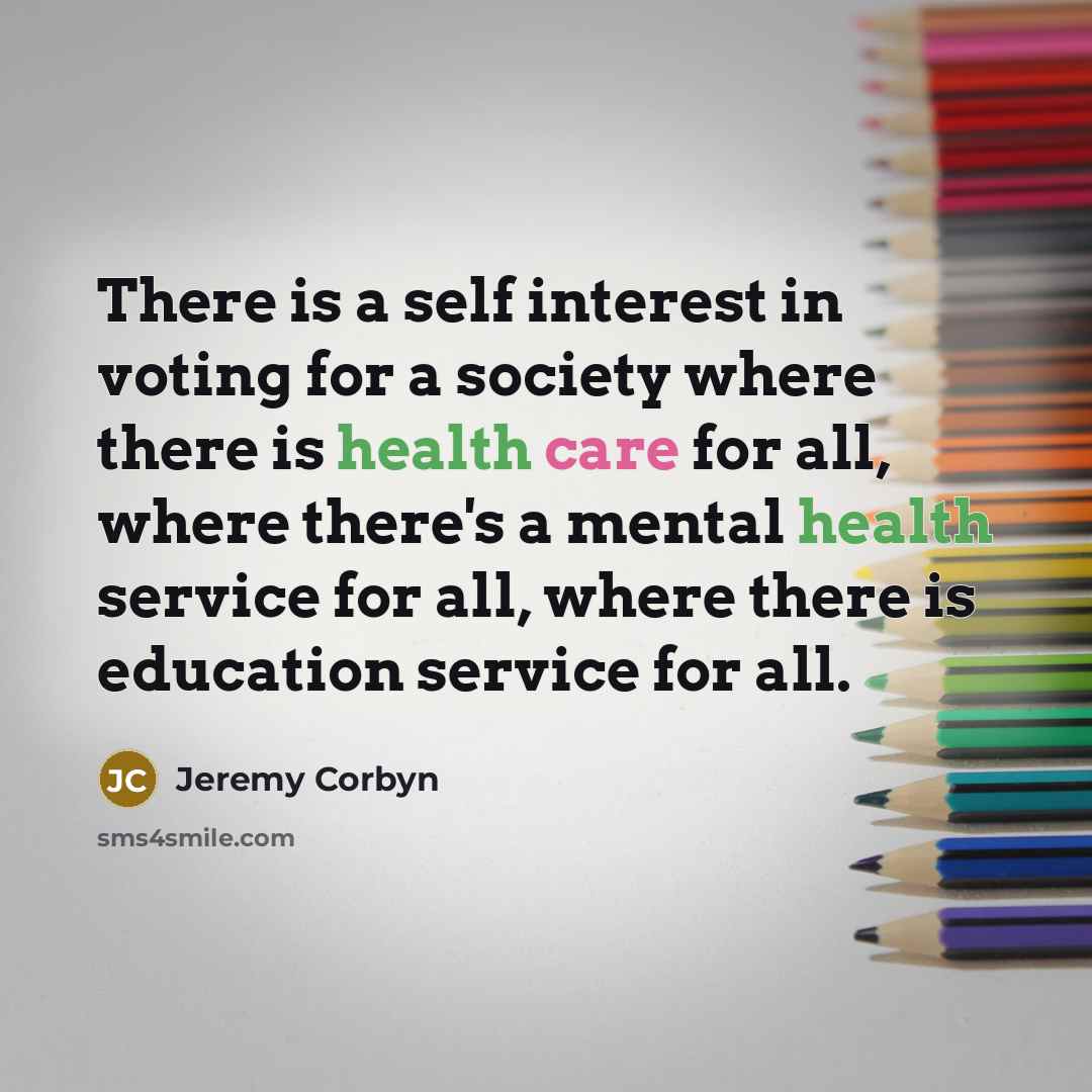 “There is a self interest in voting for a society where there is health care for all, where there's a mental health service for all, where there is education service for all.” quote by Jeremy Corbyn