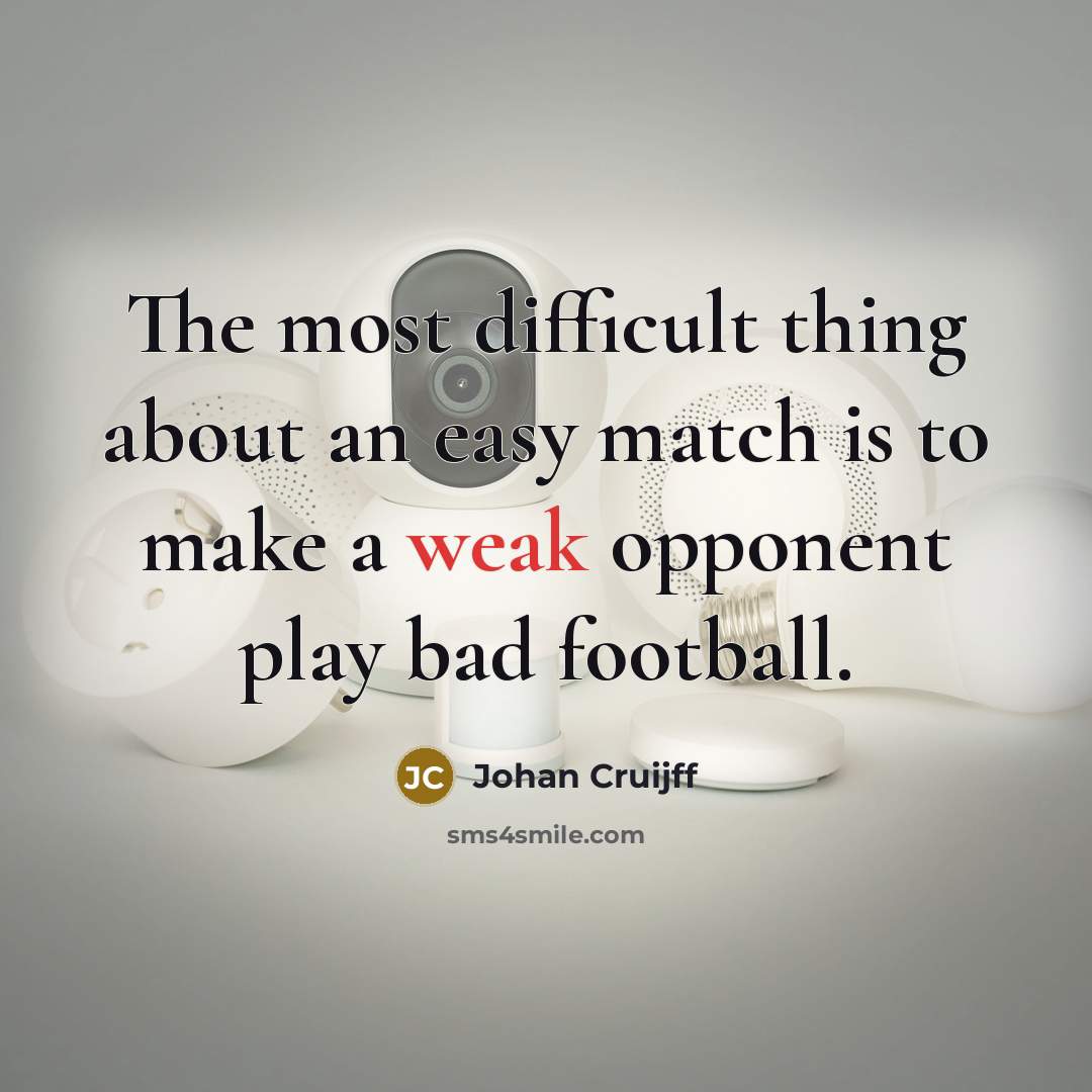 “The most difficult thing about an easy match is to make a weak opponent play bad football.” quote by Johan Cruijff