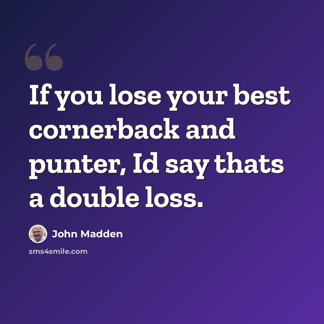 “If you lose your best cornerback and punter, Id say thats a double loss.” quote by John Madden